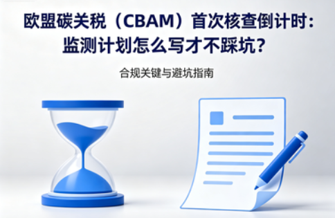 欧盟碳关税（CBAM）首次核查倒计时：监测计划怎么写才不踩坑？